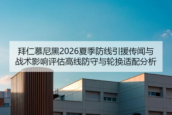 拜仁慕尼黑2026夏季防线引援传闻与战术影响评估高线防守与轮换适配分析